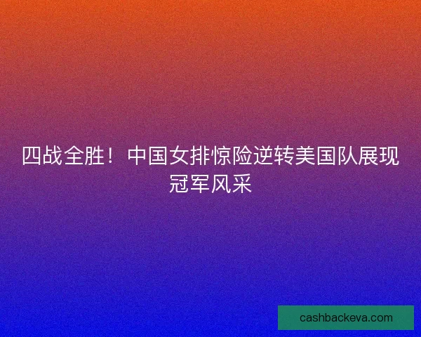 四战全胜！中国女排惊险逆转美国队展现冠军风采