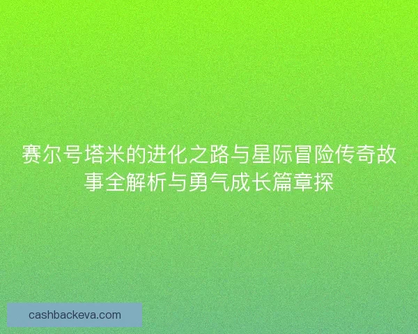 赛尔号塔米的进化之路与星际冒险传奇故事全解析与勇气成长篇章探